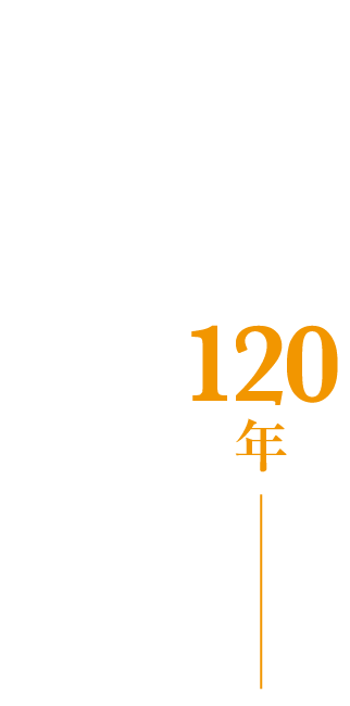 歩み続けて１２０年―伝統が紡ぐ、未来の挑戦